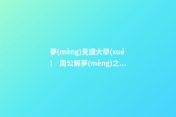 夢(mèng)見讀大學(xué)　周公解夢(mèng)之夢(mèng)到讀大學(xué)